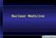 Nuclear Medicine. Nuclear Medicine Physiological Imaging Radioactive isotopes which emit gamma rays or other ionizing forms (half life for most is hours