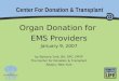 Center For Donation & Transplant Organ Donation for EMS Providers January 9, 2007 by Barbara York, BA, OPC, EMTP The Center for Donation & Transplant Albany,