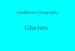 Landforms Geography Glaciers. Development of a Glacier Glacier – slowly moving mass of dense ice formed by gradual thickening, compaction, and refreezing
