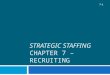 STRATEGIC STAFFING CHAPTER 7 – RECRUITING 7-1. Learning Objectives 7-2 After studying this chapter, you should be able to:  Describe the purpose of recruiting