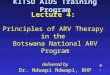 1 KITSO AIDS Training Program Lecture 4: Principles of ARV Therapy in the Botswana National ARV Program delivered by Dr. Ndwapi Ndwapi, BHP