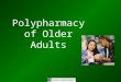 Polypharmacy of Older Adults. Objectives Describe the demographics of medication usage Identify the effects of physiologic changes on drug absorption,
