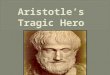 ï‚‍ 384 BC-332 BC ï‚‍ Greek Philosopher ï‚‍ Wrote Poetics Analyzed Greek Tragedies Came up with the classification of the â€œTragic Heroâ€‌