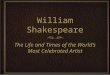 William Shakespeare The Life and Times of the World’s Most Celebrated Artist