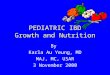 PEDIATRIC IBD Growth and Nutrition By Karla Au Yeung, MD MAJ, MC, USAR 3 November 2000