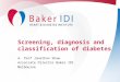 Screening, diagnosis and classification of diabetes A. Prof Jonathan Shaw Associate Director Baker IDI Melbourne