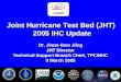 1 Joint Hurricane Test Bed (JHT) 2005 IHC Update USWRP Dr. Jiann-Gwo Jiing JHT Director Technical Support Branch Chief, TPC/NHC 9 March 2005