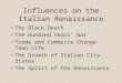Influences on the Italian Renaissance The Black Death The Hundred Years’ War Trade and Commerce Change Town Life The Growth of Italian City-States The