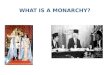 WHAT IS A MONARCHY?. A monarchy is a government with a monarch, a man or woman who is the sole head of state and holds office for life. (Commonly called
