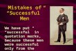 Mistakes of “Successful” Men We have put “successful” in quotation marks, because these men were successful only from the world’s viewpoint