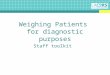 Weighing Patients for diagnostic purposes Staff toolkit