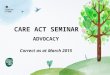 CARE ACT SEMINAR ADVOCACY Correct as at March 2015