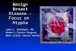 Benign Breast Disease – Focus on Atypia Lynn C. Hartmann, MD Women’s Cancer Program Mayo Clinic Cancer Center