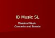 IB Music SL Classical Music Concerto and Sonata. The Classical Concerto The Movements of the Concerto Three movements: fast-slow-fast Three movements: