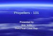 Propellers - 101 Presented by Presented by Skip Seila FAASTeam Lead Rep