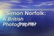Simon Norfolk: A British Photographer Born 1963. Background Information Born in Lagos, Nigeria in 1963 Born in Lagos, Nigeria in 1963 Educated in Britain