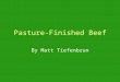 Pasture-Finished Beef By Matt Tiefenbrun. What is Pasture-Finished Beef? Raising Beef Cattle strictly on forages –Generally Naturally Raised or Organic