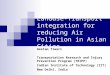 Landuse-Transport integration for reducing Air Pollution in Asian Cities Geetam Tiwari Transportation Research and Injury Prevention Program (TRIPP) Indian
