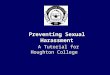 Preventing Sexual Harassment A Tutorial for Houghton College A Tutorial for Houghton College