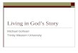 Living in God’s Story Michael Goheen Trinity Western University