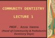 COMMUNITY DENTISTRY LECTURE 1 PROF. Azza Hanno (Head of Community & Pedodontic Dentistry Dept)