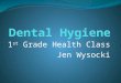 1 st Grade Health Class Jen Wysocki What is Dental Hygiene? It’s the act of keeping your teeth clean!