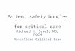 Patient safety bundles for critical care Richard H. Savel, MD, FCCM Montefiore Critical Care