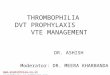 THROMBOPHILIA DVT PROPHYLAXIS VTE MANAGEMENT DR. ASHISH Moderator: DR. MEERA KHARBANDA  anaesthesia.co.in@gmail.comanaesthesia.co.in@gmail.com