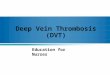 Deep Vein Thrombosis (DVT) Education for Nurses. Objectives Identify risk factors for the development of Deep Vein Thrombosis (DVT) Describe the nurse’s