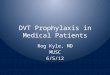DVT Prophylaxis in Medical Patients Rog Kyle, MD MUSC 6/5/12