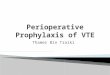 Thamer Bin Traiki.  The goal of prophylaxis is to prevent the mortality and morbidity of VTE.  In surgical patients, the risk of VTE is dependent upon