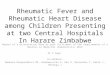 Rheumatic Fever and Rheumatic Heart Disease among Children Presenting at two Central Hospitals In Harare Zimbabwe Report of a dissertation done as part
