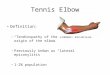 Tennis Elbow Definition: – “Tendinopathy of the common extensor origin of the elbow” – Previously known as “lateral epiconylitis” – 1-2% population