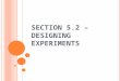 S ECTION 5.2 – D ESIGNING E XPERIMENTS. V OCAB Experimental Units – Individuals on which the experiment is being done. Subjects – Human beings for experimental