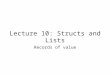 Lecture 10: Structs and Lists Records of value. Structured Data So far, all variables have stored one value A structured record is a variable consisting