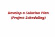 Develop a Solution Plan (Project Scheduling). Tools of the Trade Schedule Formats Gantt ChartsGantt Charts PERT/CPM ChartsPERT/CPM Charts DSM (design