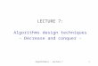 Algorithmics - Lecture 71 LECTURE 7: Algorithms design techniques - Decrease and conquer -