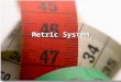 Metric System. Types of Measurements Length-measure of distance –Measured with a meter stick or ruler Volume-measure of how much space an object takes