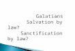 Galatians Salvation by law? Sanctification by law?