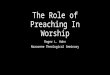 The Role of Preaching In Worship Roger L. Hahn Nazarene Theological Seminary