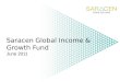 Saracen Global Income & Growth Fund June 2011. Saracen Fund Managers Ltd Founded in 1998 by Jim Fisher UK Growth Fund launched in March 1999 Graham Campbell