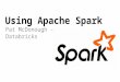 Using Apache Spark Pat McDonough - Databricks. Apache Spark spark.incubator.apache.org github.com/apache/incubator- spark user@spark.incubator.apache.or