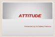 Presented by Dr.Daleep Parimoo ATTITUDE. An attitude is a stable and enduring disposition to evaluate an object or entity (a person, place or thing),
