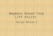 Wegmans Bread Tray Lift Assist Design Review 2. Wegmans Bread Tray Lift Assist Goal: Improve ergonomics for operator during the task of stacking loaded