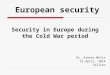 Security in Europe during the Cold War period Dr. Arūnas Molis 22 April, 2014 Tallinn European security