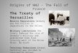 Origins of WW2 – The Fall of France The Treaty of Versailles Massive Reparations Germany pay $33 billion in reparations to the Allies. Military Limitations
