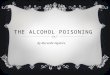 THE ALCOHOL POISONING By Merveille Ngabire. WHAT IT IS  Alcohol poisoning is an overdose of alcohol, it is a medical emergency. The person shows sings