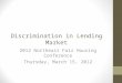 Discrimination in Lending Market 2012 Northeast Fair Housing Conference Thursday, March 15, 2012