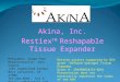 Akina, Inc. Restiex TM Reshapable Tissue Expander President: Kinam Park Representative: John Garner 1291 Cumberland Avenue West Lafayette, IN 47906 765-464-0501