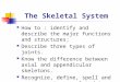 The Skeletal System How to : identify and describe the major functions and structures; Describe three types of joints. Know the difference between axial